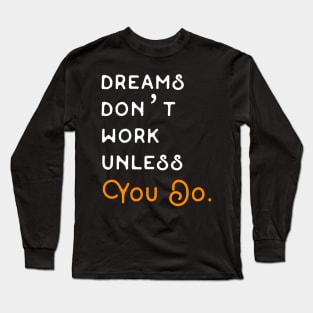 DREAMS DON'T WORK UNLESS YOU DO. Long Sleeve T-Shirt